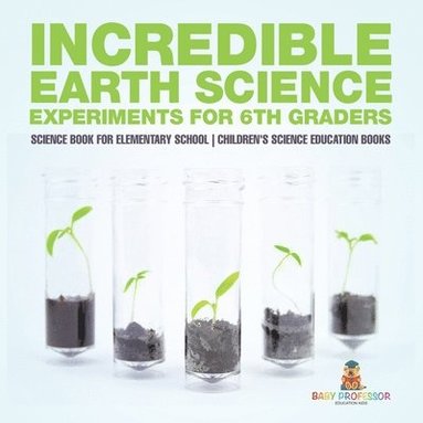 bokomslag Incredible Earth Science Experiments for 6th Graders - Science Book for Elementary School Children's Science Education books