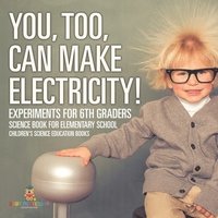 bokomslag You, Too, Can Make Electricity! Experiments for 6th Graders - Science Book for Elementary School Children's Science Education books