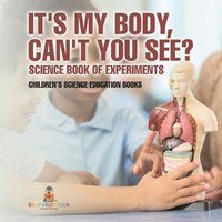 bokomslag It's My Body, Can't You See? Science Book of Experiments Children's Science Education Books