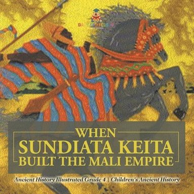 bokomslag When Sundiata Keita Built the Mali Empire - Ancient History Illustrated Grade 4 Children's Ancient History