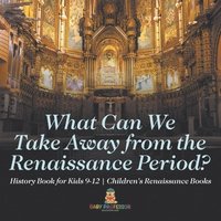 bokomslag What Can We Take Away from the Renaissance Period? History Book for Kids 9-12 Children's Renaissance Books