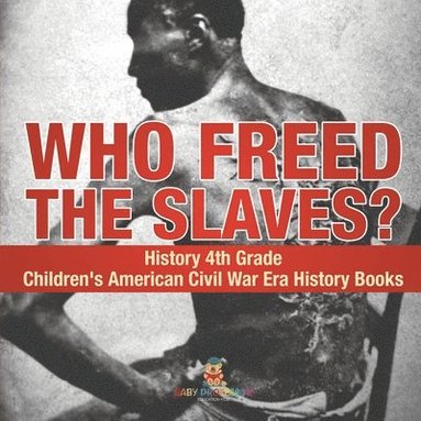 bokomslag Who Freed the Slaves? History 4th Grade Children's American Civil War Era History Books