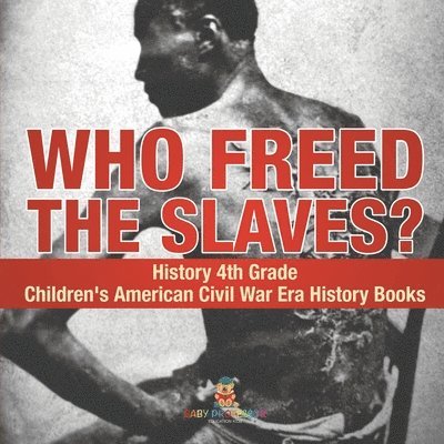 Baby Professor, Baby - Who Freed the Slaves? History 4th Grade Children's American Civil War Era History Books, Häftad