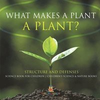 bokomslag What Makes a Plant a Plant? Structure and Defenses Science Book for Children Children's Science & Nature Books
