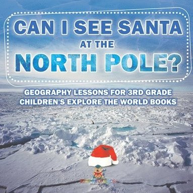 bokomslag Can I See Santa At The North Pole? Geography Lessons for 3rd Grade Children's Explore the World Books