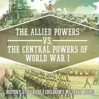 bokomslag Allied Powers vs. The Central Powers of World War I History 6th Grade Children's Military Books