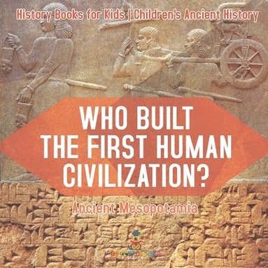 bokomslag Who Built the First Human Civilization? Ancient Mesopotamia - History Books for Kids Children's Ancient History