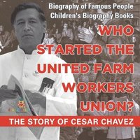 bokomslag Who Started the United Farm Workers Union? The Story of Cesar Chavez - Biography of Famous People Children's Biography Books