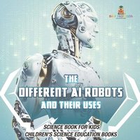 bokomslag Different AI Robots and Their Uses - Science Book for Kids Children's Science Education Books