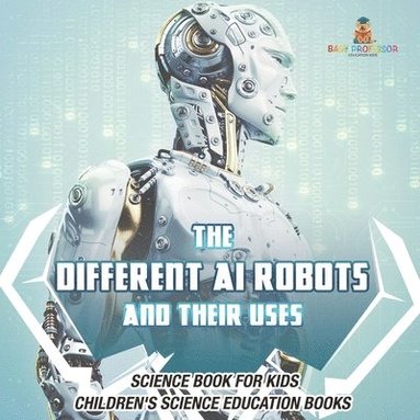 bokomslag Different AI Robots and Their Uses - Science Book for Kids Children's Science Education Books