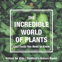 bokomslag Incredible World of Plants - Cool Facts You Need to Know - Nature for Kids Children's Nature Books