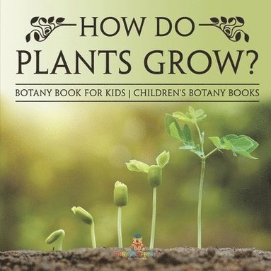 bokomslag How Do Plants Grow? Botany Book for Kids Children's Botany Books