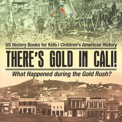 There's Gold in Cali! What Happened during the Gold Rush? US History Books for Kids Children's American History 1