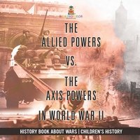 bokomslag Allied Powers vs. The Axis Powers in World War II - History Book about Wars Children's History