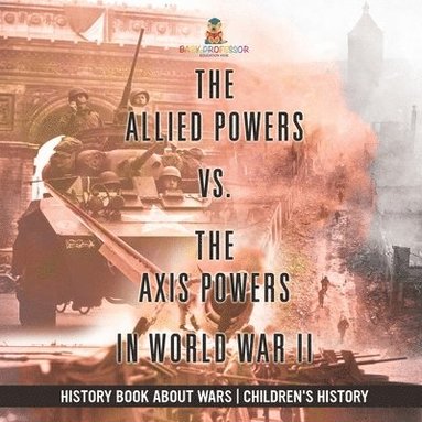 bokomslag Allied Powers vs. The Axis Powers in World War II - History Book about Wars Children's History