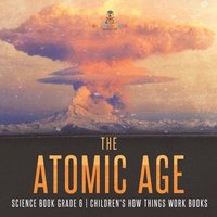 bokomslag The Atomic Age - Science Book Grade 6 Children's How Things Work Books