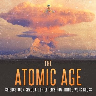 bokomslag Atomic Age - Science Book Grade 6 Children's How Things Work Books