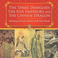 bokomslag The Three Demigods, The Five Emperors and The Chinese Dragon - Mythology 4th Grade Children's Folk Tales & Myths