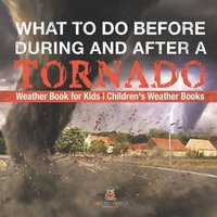bokomslag What To Do Before, During and After a Tornado - Weather Book for Kids Children's Weather Books