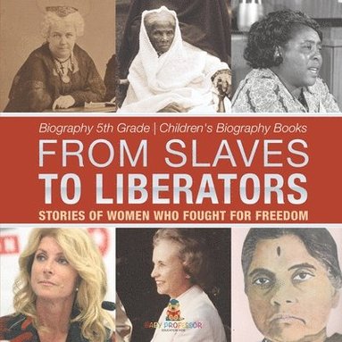 bokomslag From Slaves to Liberators: Stories of Women Who Fought for Freedom - Biography 5th Grade Children's Biography Books