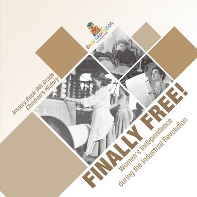 Finally Free! Women's Independence during the Industrial Revolution - History Book 6th Grade Children's History 1