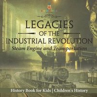 bokomslag Legacies of the Industrial Revolution: Steam Engine and Transportation - History Book for Kids Children's History