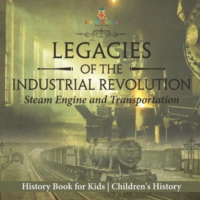 Legacies of the Industrial Revolution: Steam Engine and Transportation - History Book for Kids Children's History 1