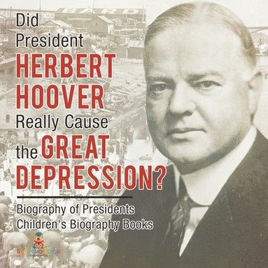 bokomslag Did President Herbert Hoover Really Cause the Great Depression? Biography of Presidents Children's Biography Books