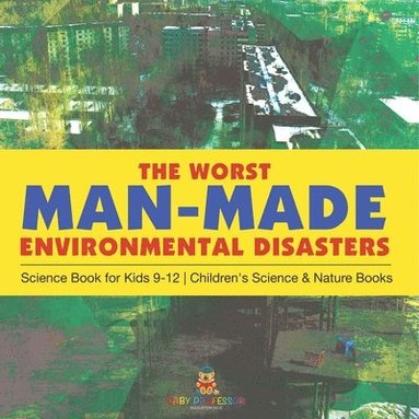 bokomslag The Worst Man-Made Environmental Disasters - Science Book for Kids 9-12 Children's Science & Nature Books