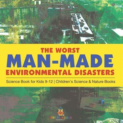 Baby Professor, Baby - Worst Man-Made Environmental Disasters - Science Book for Kids 9-12 Children's Science & Nature Books, Häftad