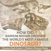 bokomslag How Did Barnum Brown Discover The World's Most Famous Dinosaur? Dinosaur Book Grade 2 Children's Dinosaur Books