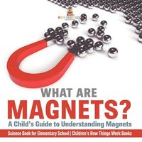 bokomslag What are Magnets? A Child's Guide to Understanding Magnets - Science Book for Elementary School Children's How Things Work Books