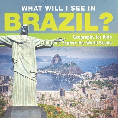 What Will I See In Brazil? Geography for Kids Children's Explore the World Books 1