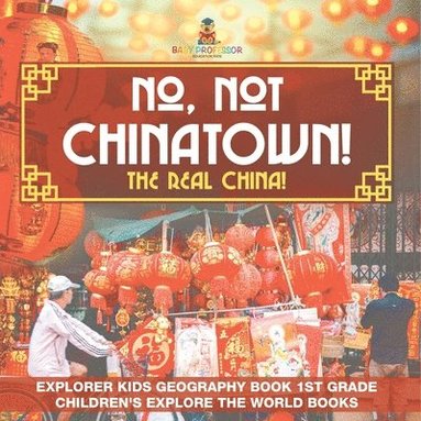 bokomslag No, Not Chinatown! The Real China! Explorer Kids Geography Book 1st Grade Children's Explore the World Books