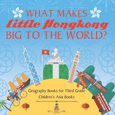 bokomslag What Makes Little Hong Kong Big to the World? Geography Books for Third Grade Children's Asia Books