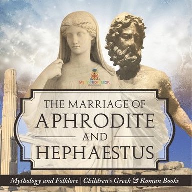 bokomslag The Marriage of Aphrodite and Hephaestus - Mythology and Folklore Children's Greek & Roman Books