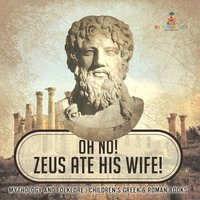 bokomslag Oh No! Zeus Ate His Wife! Mythology and Folklore Children's Greek & Roman Books