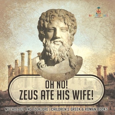 Oh No! Zeus Ate His Wife! Mythology and Folklore Children's Greek & Roman Books 1