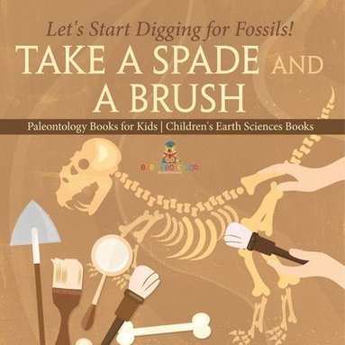 bokomslag Take A Spade and A Brush - Let's Start Digging for Fossils! Paleontology Books for Kids Children's Earth Sciences Books