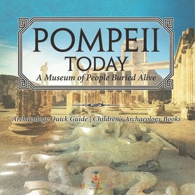 bokomslag Pompeii Today: A Museum of People Buried Alive - Archaeology Quick Guide Children's Archaeology Books