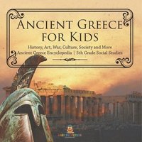 bokomslag Ancient Greece for Kids - History, Art, War, Culture, Society and More Ancient Greece Encyclopedia 5th Grade Social Studies