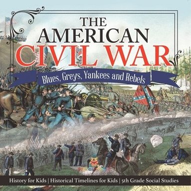 bokomslag The American Civil War - Blues, Greys, Yankees and Rebels. - History for Kids Historical Timelines for Kids 5th Grade Social Studies