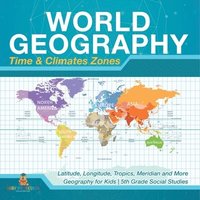 bokomslag World Geography - Time & Climate Zones - Latitude, Longitude, Tropics, Meridian and More Geography for Kids 5th Grade Social Studies