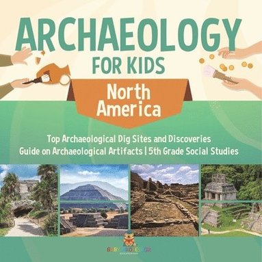 bokomslag Archaeology for Kids - North America - Top Archaeological Dig Sites and Discoveries Guide on Archaeological Artifacts 5th Grade Social Studies