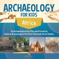 bokomslag Archaeology for Kids - Africa - Top Archaeological Dig Sites and Discoveries Guide on Archaeological Artifacts 5th Grade Social Studies