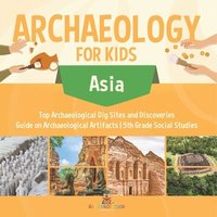 bokomslag Archaeology for Kids - Asia - Top Archaeological Dig Sites and Discoveries Guide on Archaeological Artifacts 5th Grade Social Studies