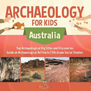 bokomslag Archaeology for Kids - Australia - Top Archaeological Dig Sites and Discoveries Guide on Archaeological Artifacts 5th Grade Social Studies