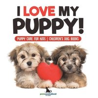 bokomslag I Love My Puppy! Puppy Care for Kids Children's Dog Books