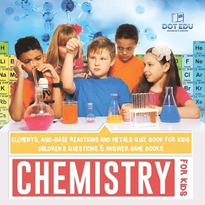 Chemistry for Kids Elements, Acid-Base Reactions and Metals Quiz Book for Kids Children's Questions & Answer Game Books 1