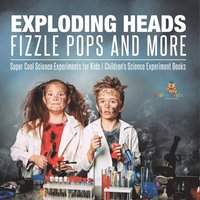 bokomslag Exploding Heads, Fizzle Pops and More Super Cool Science Experiments for Kids Children's Science Experiment Books